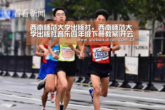 西南师范大学出版社,西南师范大学出版社音乐四年级下册教案|开云官网(图2) 西南师范大学出版社,西南师范大学出版社音乐四年级下册教案|开云官网(图2)