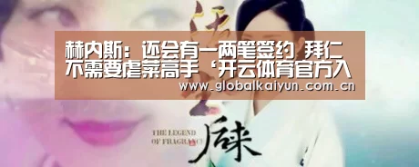 赫内斯:还会有一两笔签约 拜仁不需要虐菜高手‘开云体育官方入口’(图1) 开云赛事资讯
