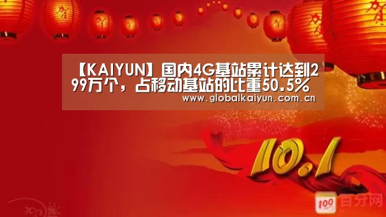 【KAIYUN】国内4G基站累计达到299万个，占移动基站的比重50.5%(图1)