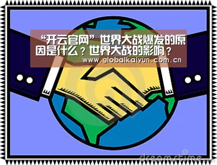 “开云官网”世界大战爆发的原因是什么?世界大战的影响?(图1) 开云官网
