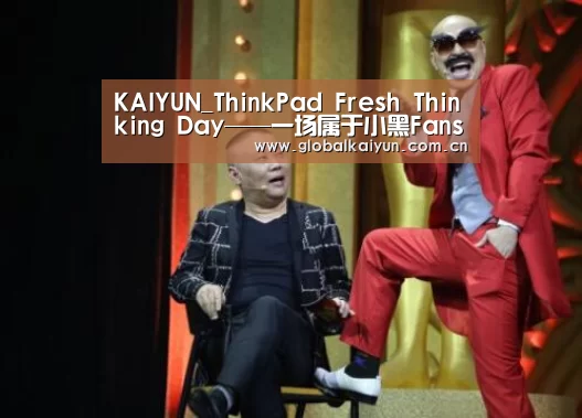 KAIYUN_ThinkPad Fresh Thinking Day——一场属于小黑Fans的狂欢盛宴(图3) 开云官网
