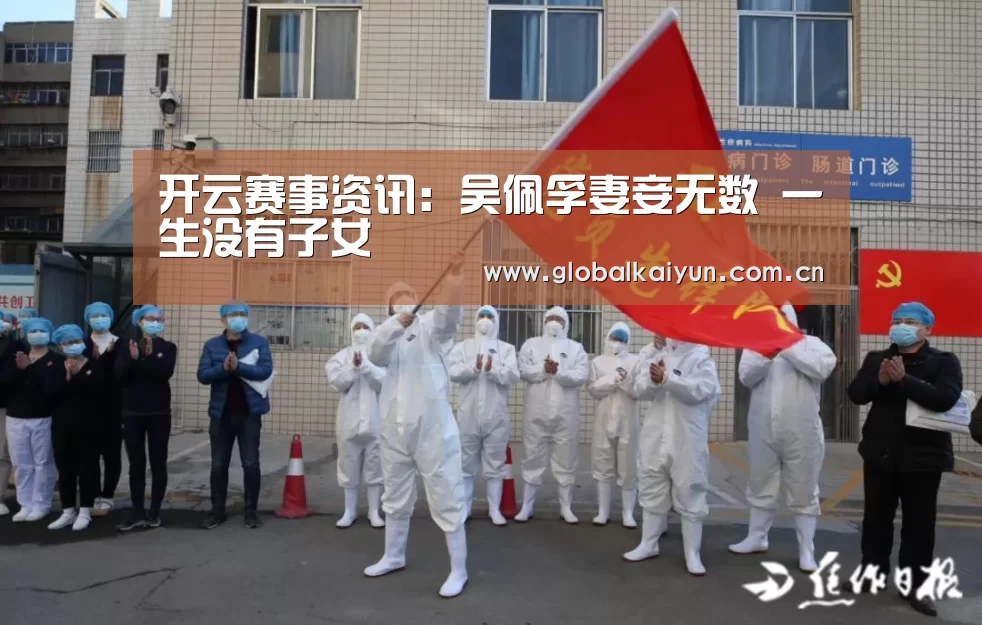 开云赛事资讯:吴佩孚妻妾无数 一生没有子女(图2) 开云官网