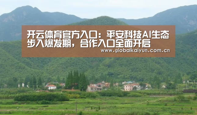 开云体育官方入口：平安科技AI生态步入爆发期，合作入口全面开启